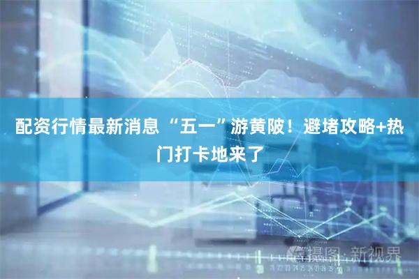 配资行情最新消息 “五一”游黄陂！避堵攻略+热门打卡地来了