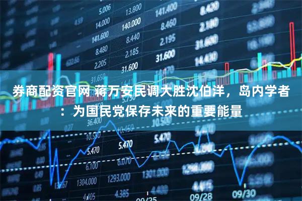 券商配资官网 蒋万安民调大胜沈伯洋，岛内学者：为国民党保存未来的重要能量