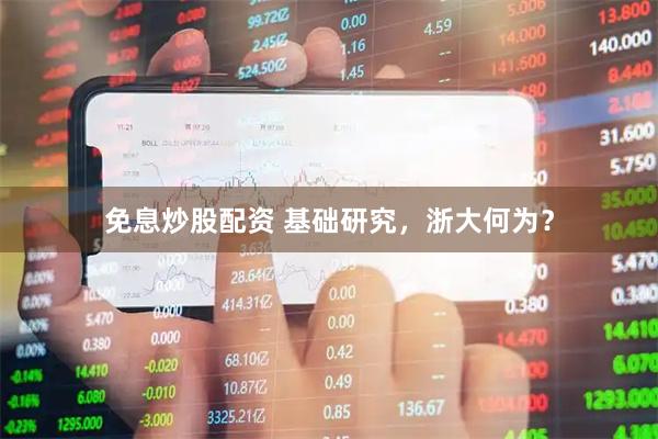 免息炒股配资 基础研究，浙大何为？